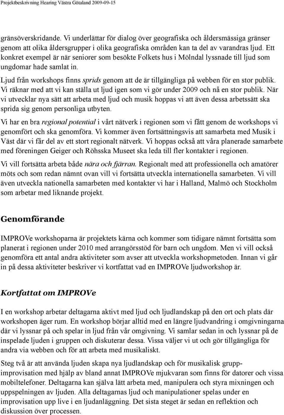 Ljud från workshops finns sprids genom att de är tillgängliga på webben för en stor publik. Vi räknar med att vi kan ställa ut ljud igen som vi gör under 2009 och nå en stor publik.