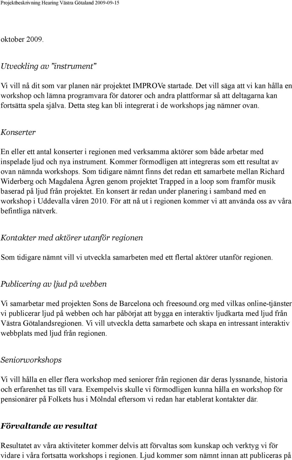 Detta steg kan bli integrerat i de workshops jag nämner ovan. Konserter En eller ett antal konserter i regionen med verksamma aktörer som både arbetar med inspelade ljud och nya instrument.