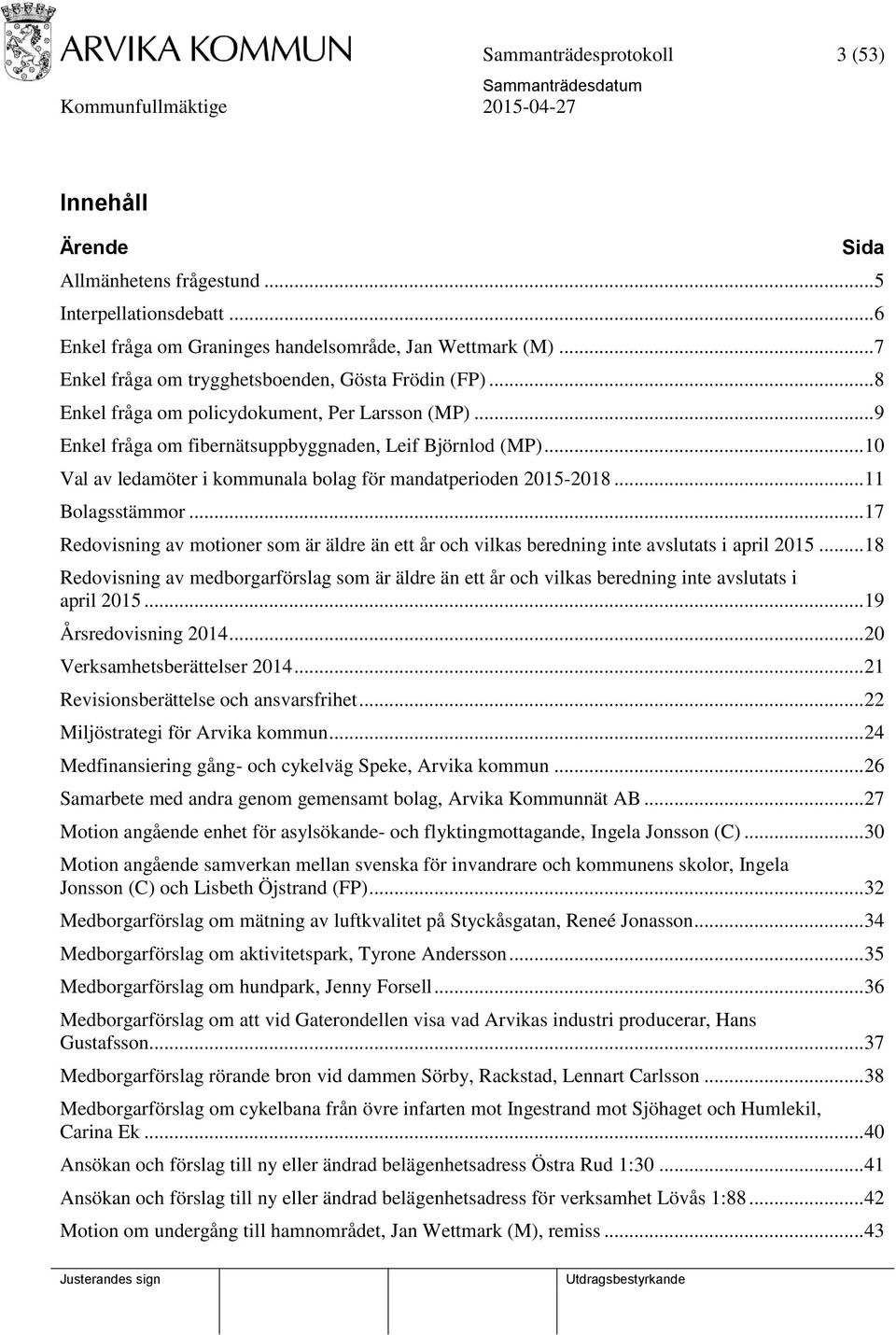 .. 10 Val av ledamöter i kommunala bolag för mandatperioden 2015-2018... 11 Bolagsstämmor... 17 Redovisning av motioner som är äldre än ett år och vilkas beredning inte avslutats i april 2015.