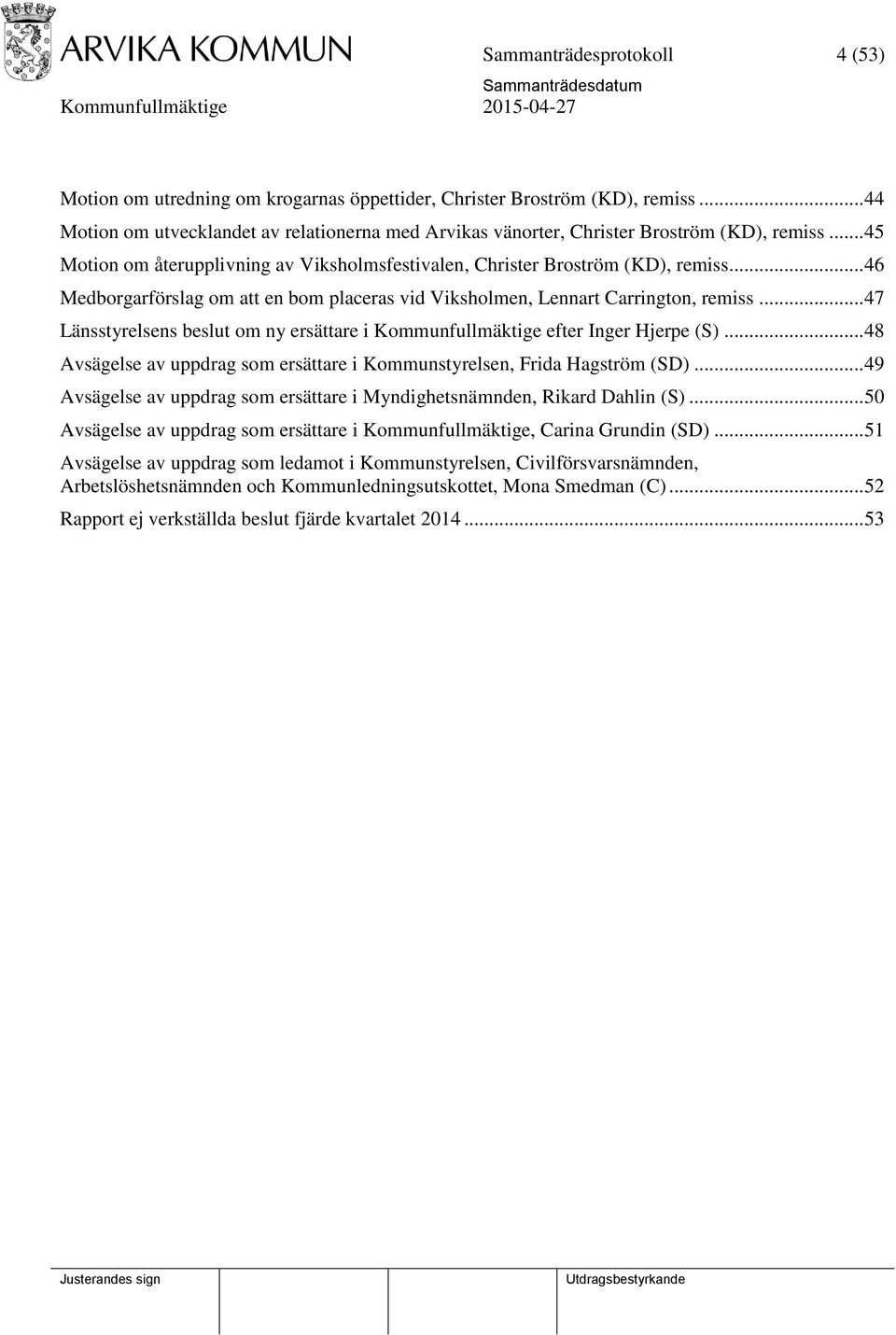 .. 46 Medborgarförslag om att en bom placeras vid Viksholmen, Lennart Carrington, remiss... 47 Länsstyrelsens beslut om ny ersättare i Kommunfullmäktige efter Inger Hjerpe (S).