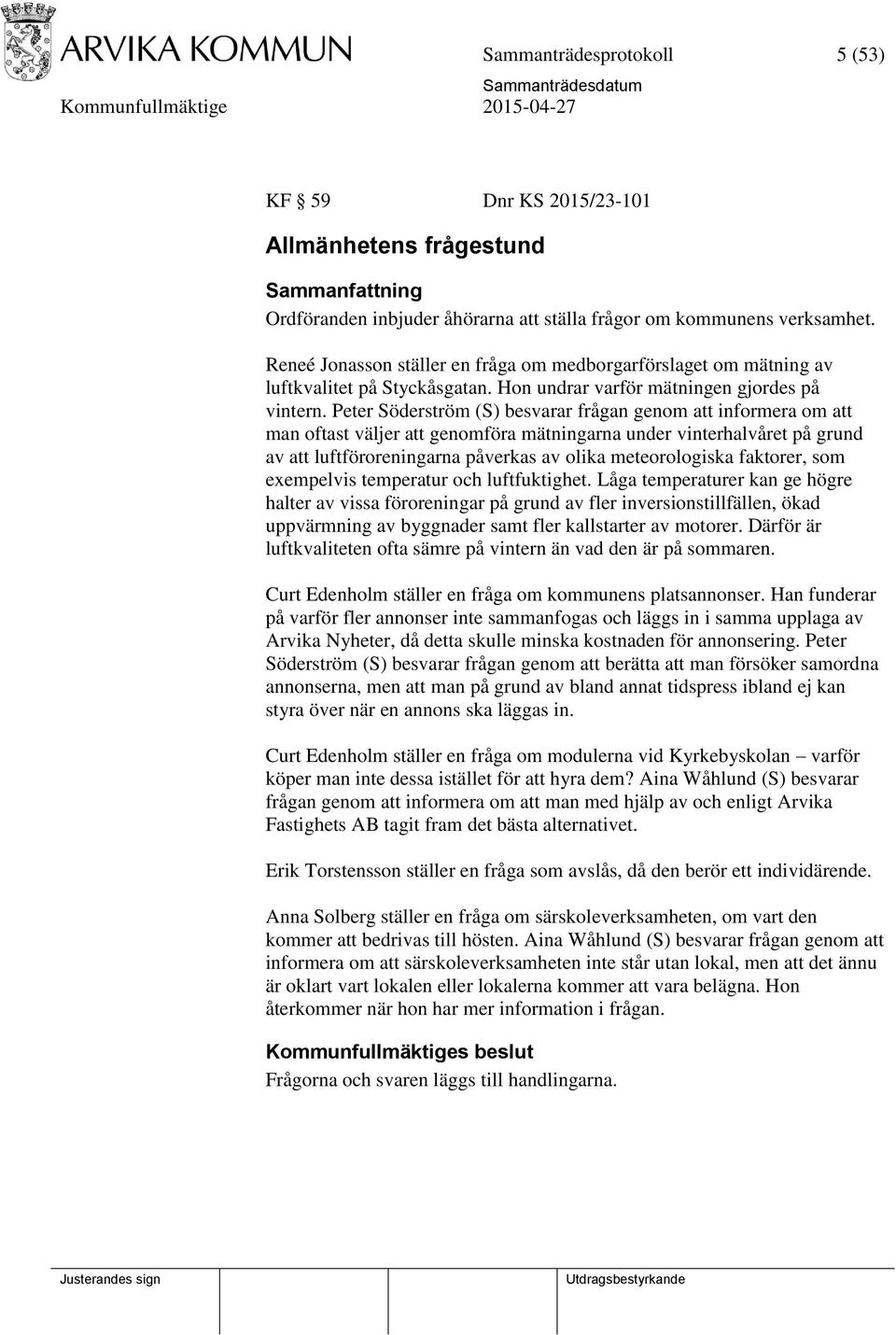 Peter Söderström (S) besvarar frågan genom att informera om att man oftast väljer att genomföra mätningarna under vinterhalvåret på grund av att luftföroreningarna påverkas av olika meteorologiska