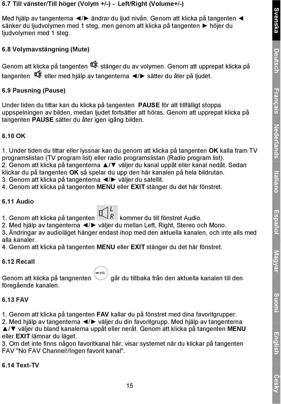 8 Volymavstängning (Mute) Genom att klicka på tangenten tangenten 6.9 Pausning (Pause) stänger du av volymen. Genom att upprepat klicka på eller med hjälp av tangenterna / sätter du åter på ljudet.