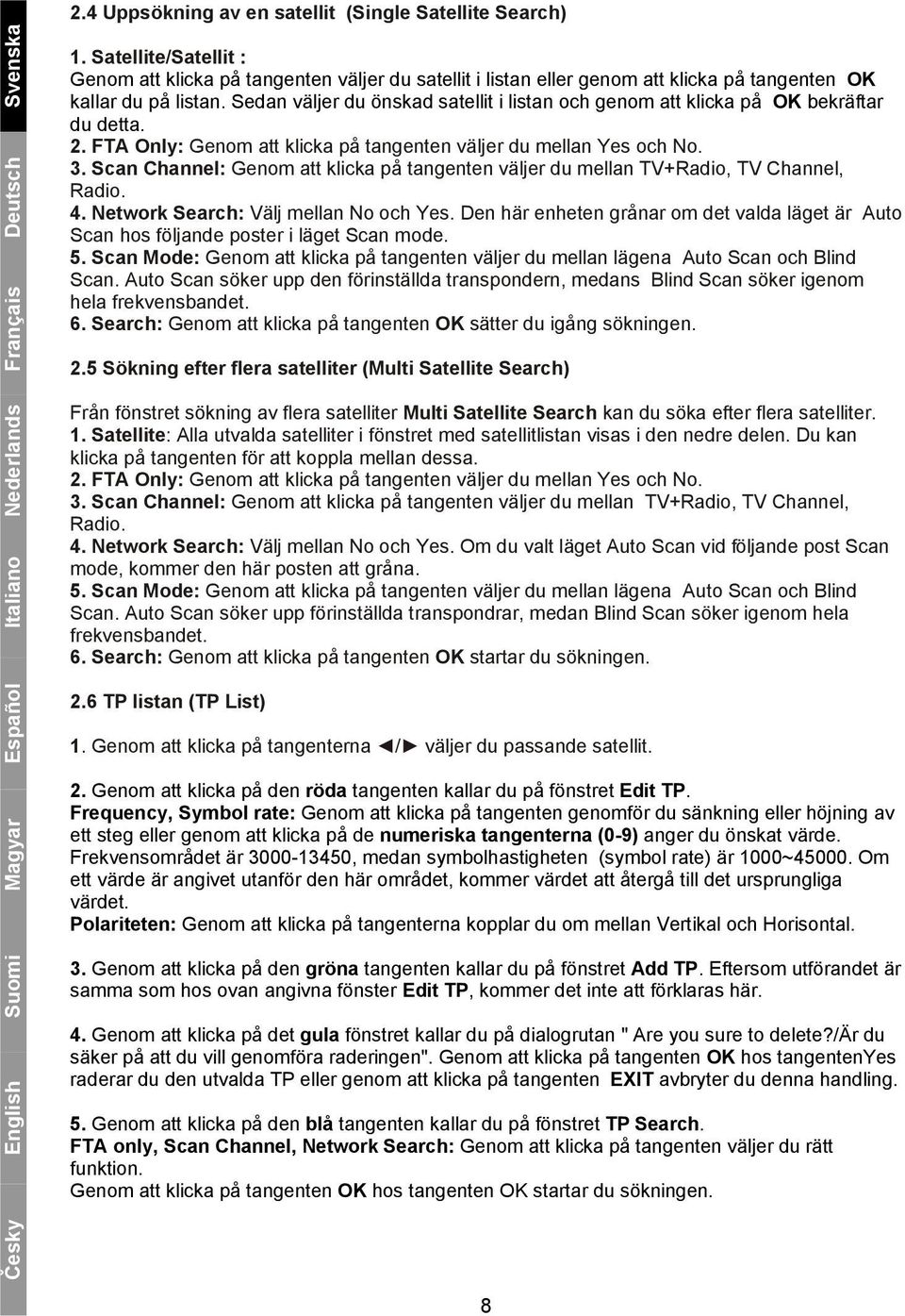 Sedan väljer du önskad satellit i listan och genom att klicka på OK bekräftar du detta. 2. FTA Only: Genom att klicka på tangenten väljer du mellan Yes och No. 3.