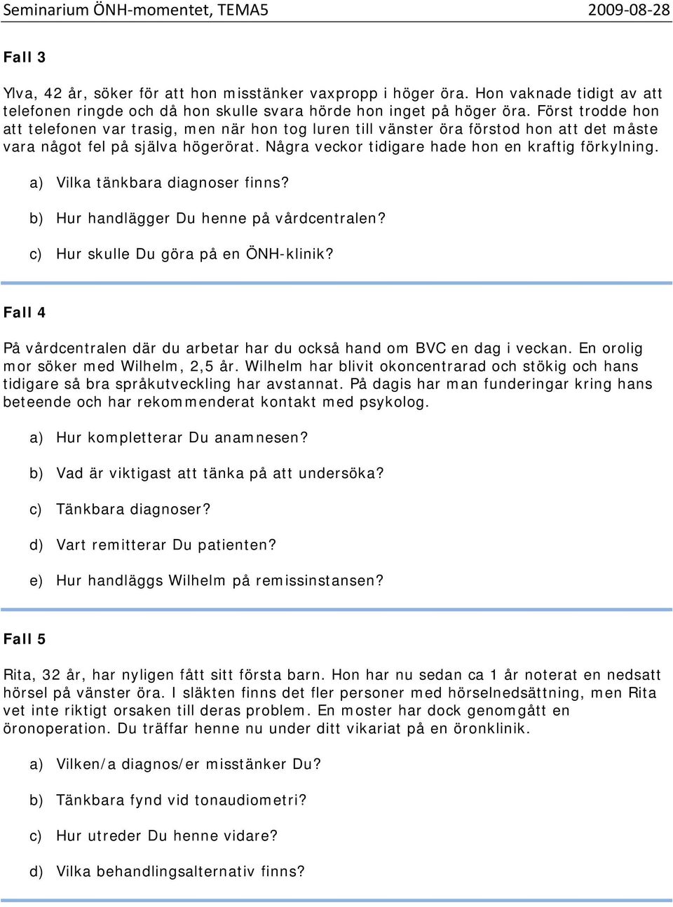 a) Vilka tänkbara diagnoser finns? b) Hur handlägger Du henne på vårdcentralen? c) Hur skulle Du göra på en ÖNH-klinik? Fall 4 På vårdcentralen där du arbetar har du också hand om BVC en dag i veckan.