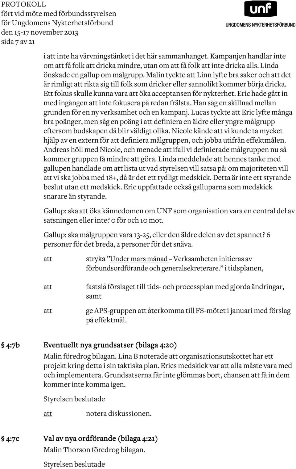 Malin tyckte att Linn lyfte bra saker och att det är rimligt att rikta sig till folk som dricker eller sannolikt kommer börja dricka. Ett fokus skulle kunna vara att öka acceptansen för nykterhet.