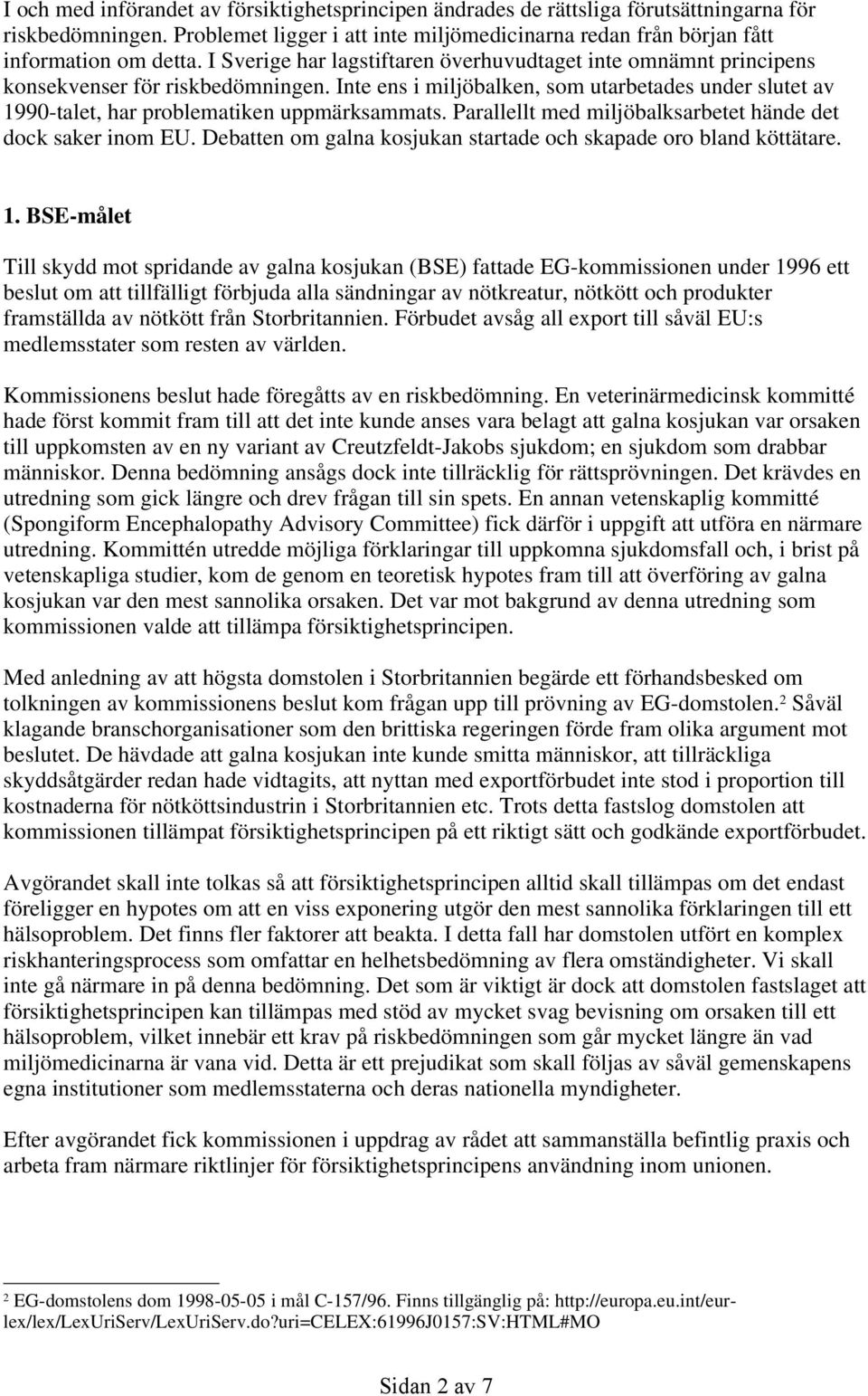 Inte ens i miljöbalken, som utarbetades under slutet av 1990-talet, har problematiken uppmärksammats. Parallellt med miljöbalksarbetet hände det dock saker inom EU.