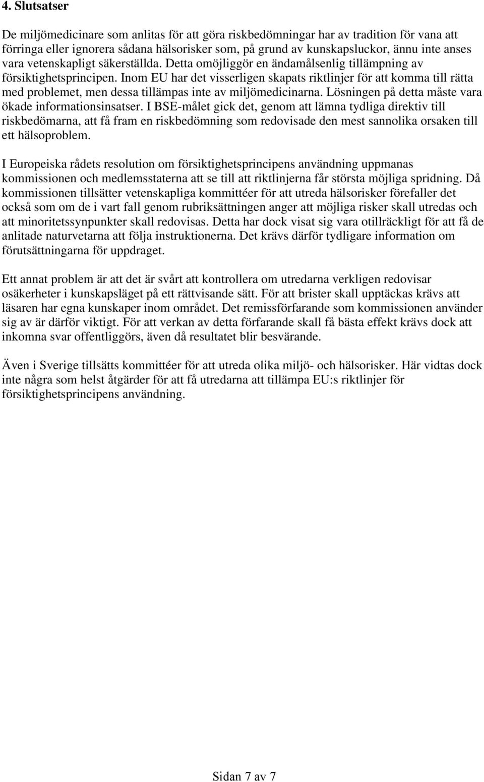 Inom EU har det visserligen skapats riktlinjer för att komma till rätta med problemet, men dessa tillämpas inte av miljömedicinarna. Lösningen på detta måste vara ökade informationsinsatser.