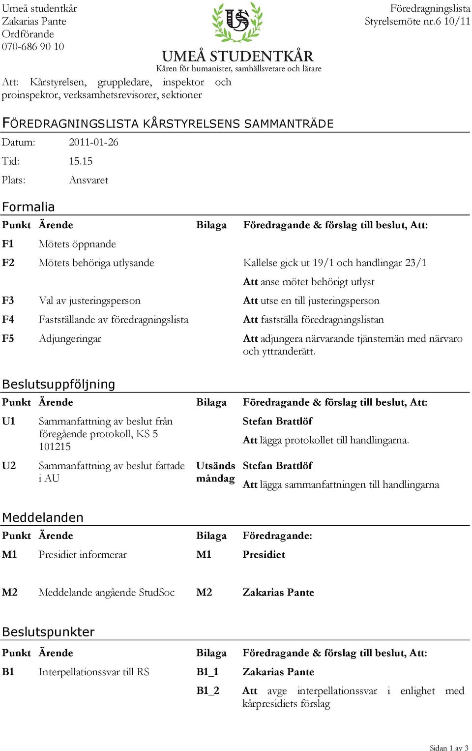 15 Plats: Formalia Ansvaret Punkt Ärende Bilaga Föredragande & förslag till beslut, Att: F1 Mötets öppnande F2 Mötets behöriga utlysande Kallelse gick ut 19/1 och handlingar 23/1 Att anse mötet