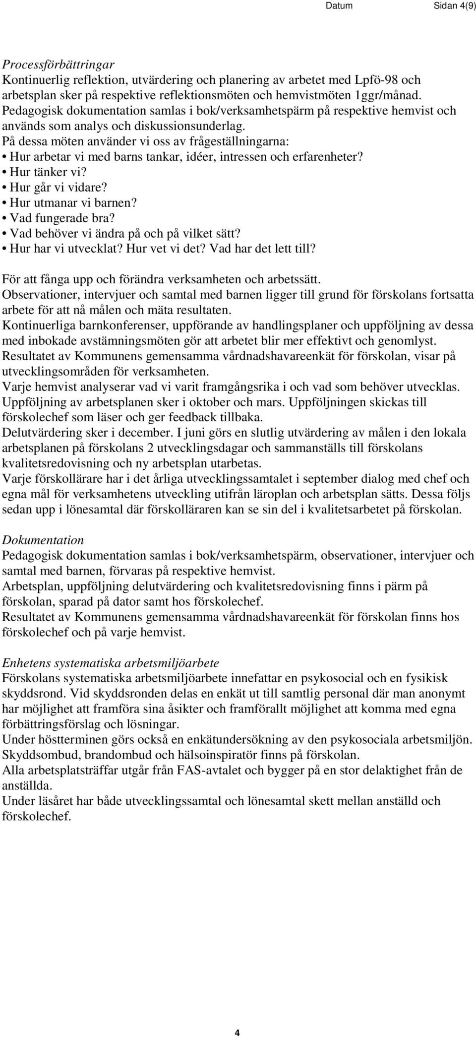 På dessa möten använder vi oss av frågeställningarna: Hur arbetar vi med barns tankar, idéer, intressen och erfarenheter? Hur tänker vi? Hur går vi vidare? Hur utmanar vi barnen? Vad fungerade bra?