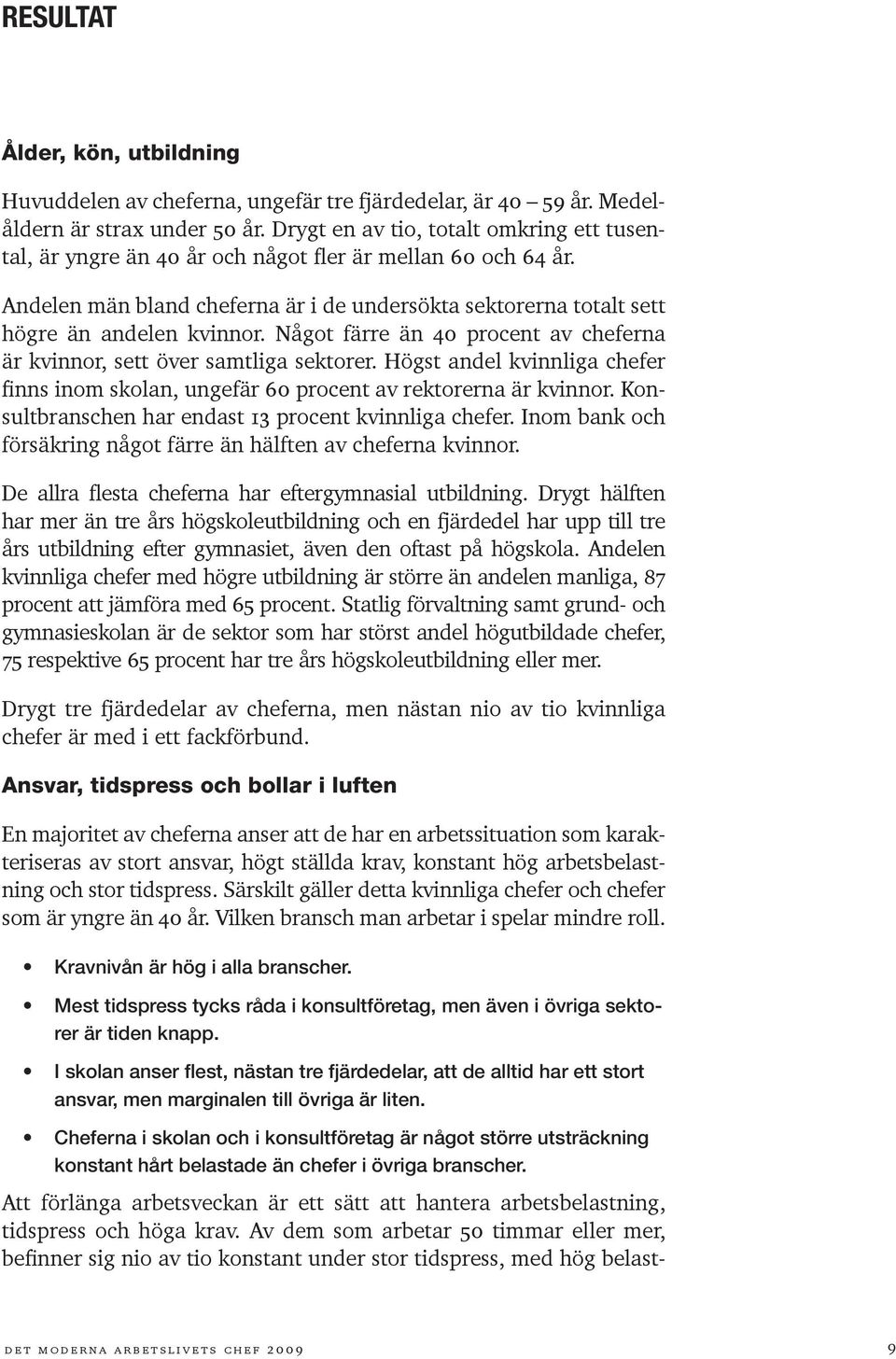 Något färre än 40 procent av cheferna är kvinnor, sett över samtliga sektorer. Högst andel kvinnliga chefer finns inom skolan, ungefär 60 procent av rektorerna är kvinnor.