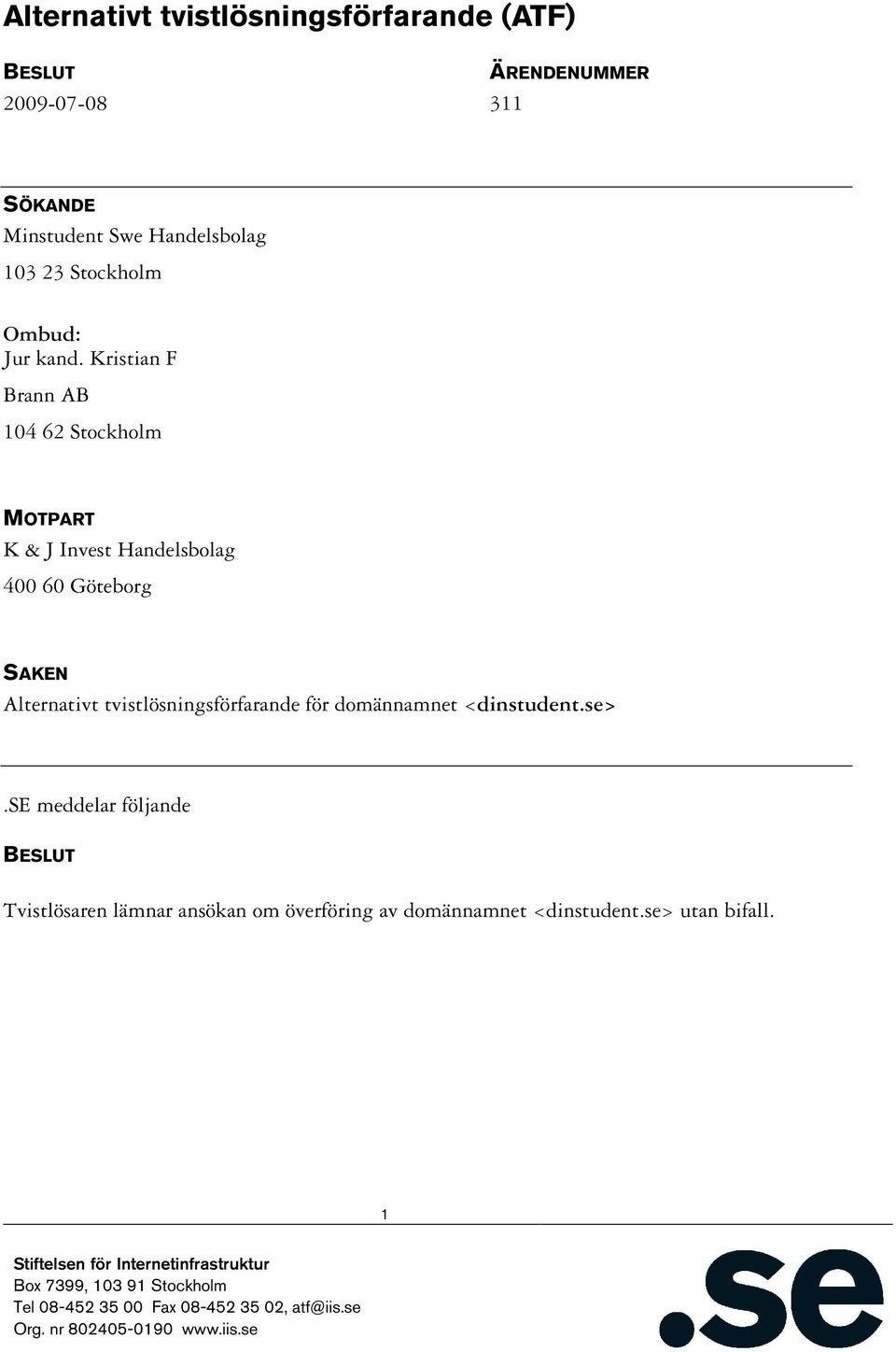 Kristian F Brann AB 104 62 Stockholm MOTPART K & J Invest Handelsbolag 400 60 Göteborg SAKEN Alternativt