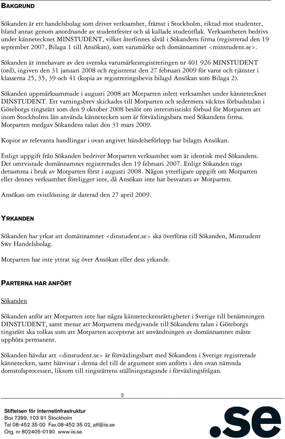 Sökanden är innehavare av den svenska varumärkesregistreringen nr 401 926 MINSTUDENT (ord), ingiven den 31 januari 2008 och registrerat den 27 februari 2009 för varor och tjänster i klasserna 25, 35,