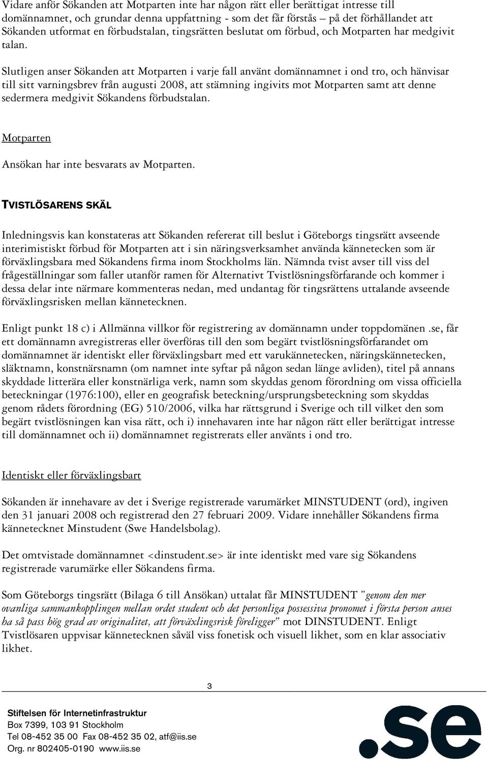 Slutligen anser Sökanden att Motparten i varje fall använt domännamnet i ond tro, och hänvisar till sitt varningsbrev från augusti 2008, att stämning ingivits mot Motparten samt att denne sedermera