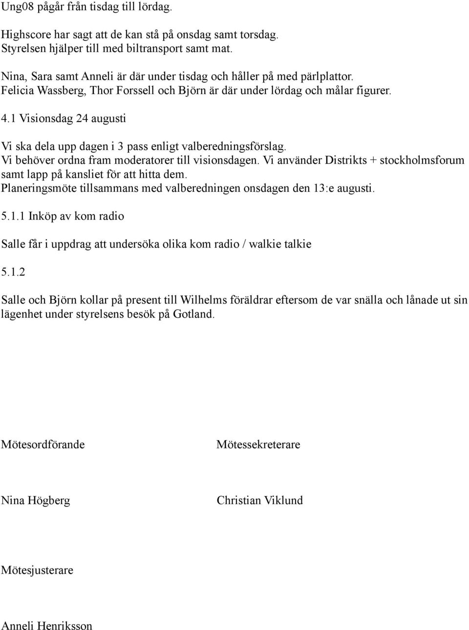 1 Visionsdag 24 augusti Vi ska dela upp dagen i 3 pass enligt valberedningsförslag. Vi behöver ordna fram moderatorer till visionsdagen.