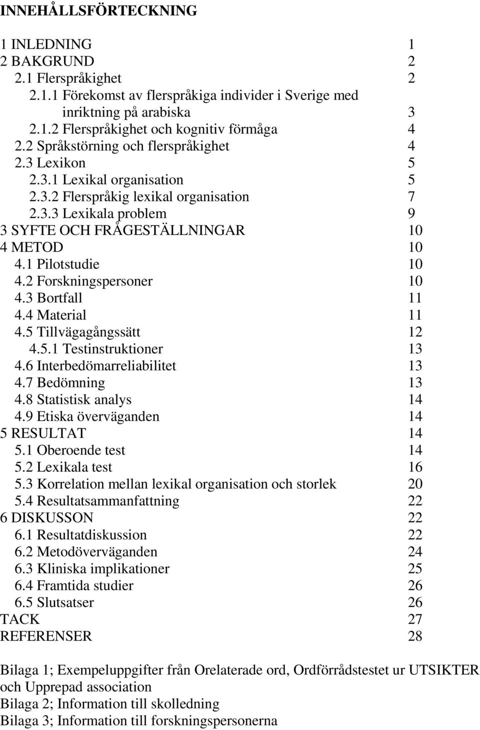 1 Pilotstudie 10 4.2 Forskningspersoner 10 4.3 Bortfall 11 4.4 Material 11 4.5 Tillvägagångssätt 12 4.5.1 Testinstruktioner 13 4.6 Interbedömarreliabilitet 13 4.7 Bedömning 13 4.