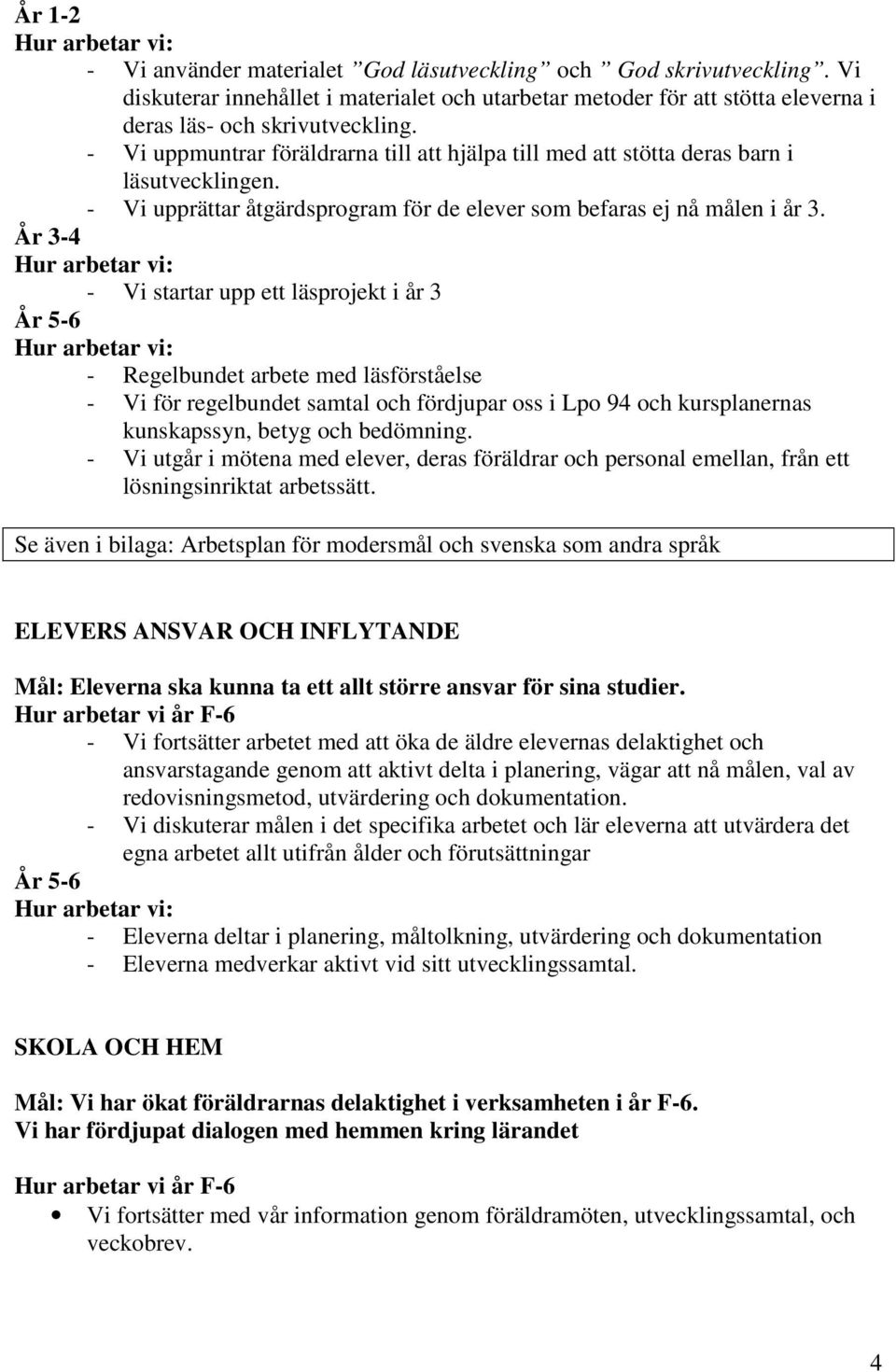 År 3-4 - Vi startar upp ett läsprojekt i år 3 År 5-6 - Regelbundet arbete med läsförståelse - Vi för regelbundet samtal och fördjupar oss i Lpo 94 och kursplanernas kunskapssyn, betyg och bedömning.