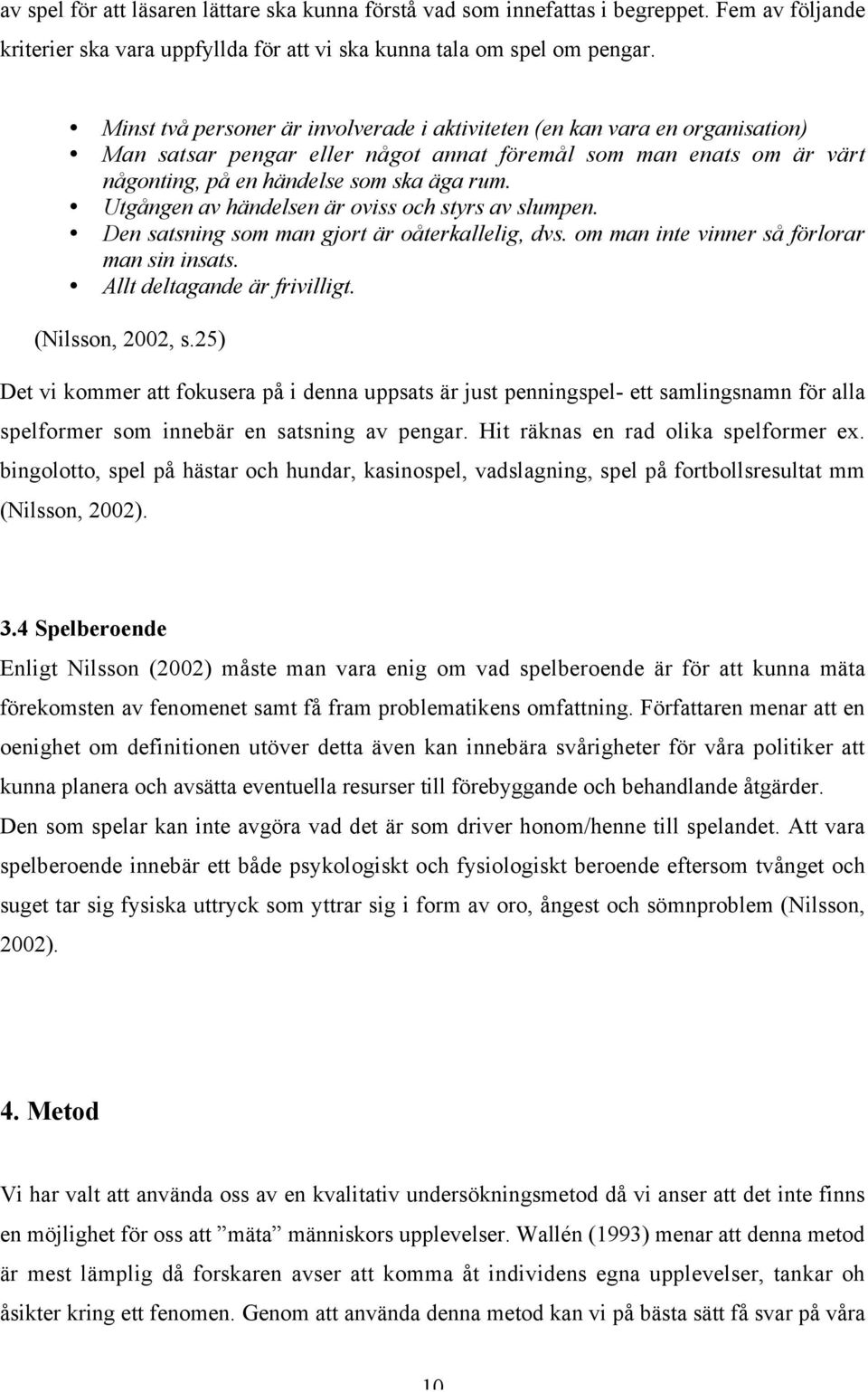 Utgången av händelsen är oviss och styrs av slumpen. Den satsning som man gjort är oåterkallelig, dvs. om man inte vinner så förlorar man sin insats. Allt deltagande är frivilligt. (Nilsson, 2002, s.