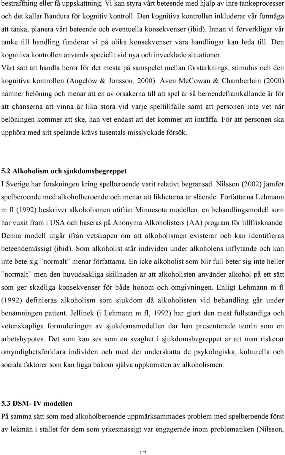 Innan vi förverkligar vår tanke till handling funderar vi på olika konsekvenser våra handlingar kan leda till. Den kognitiva kontrollen används speciellt vid nya och invecklade situationer.