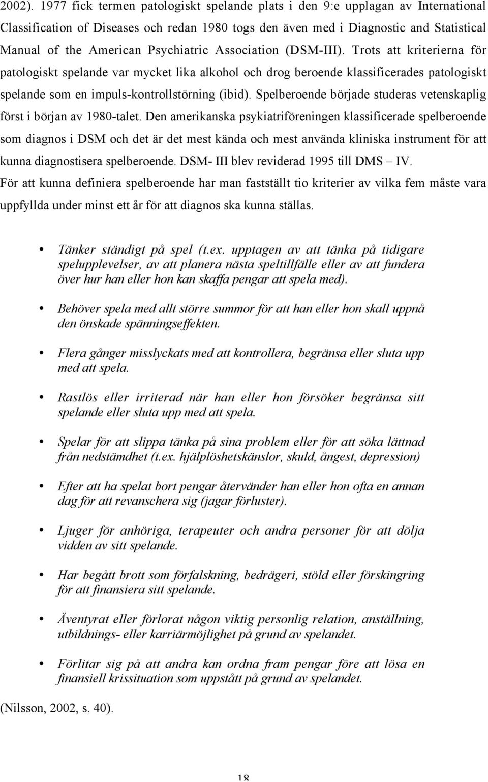 Psychiatric Association (DSM-III). Trots att kriterierna för patologiskt spelande var mycket lika alkohol och drog beroende klassificerades patologiskt spelande som en impuls-kontrollstörning (ibid).