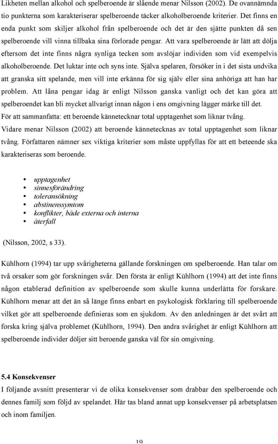 Att vara spelberoende är lätt att dölja eftersom det inte finns några synliga tecken som avslöjar individen som vid exempelvis alkoholberoende. Det luktar inte och syns inte.