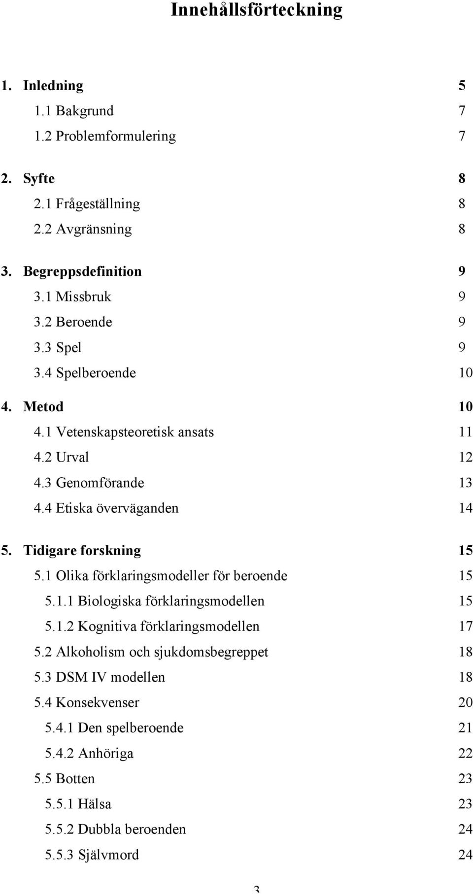 Tidigare forskning 15 5.1 Olika förklaringsmodeller för beroende 15 5.1.1 Biologiska förklaringsmodellen 15 5.1.2 Kognitiva förklaringsmodellen 17 5.