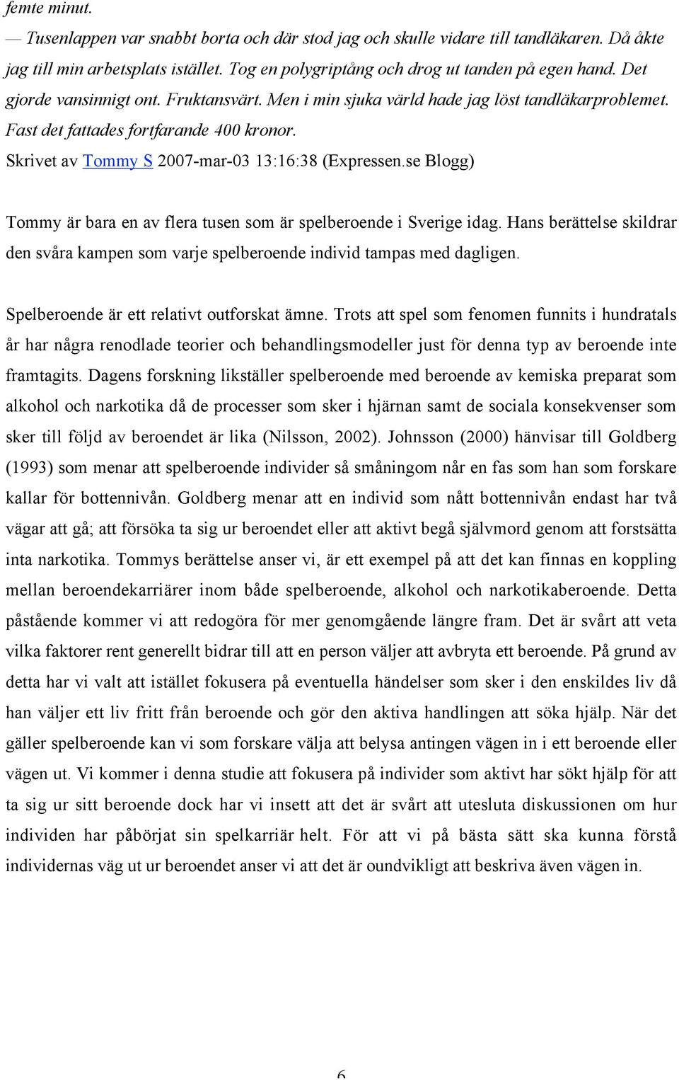 se Blogg) Tommy är bara en av flera tusen som är spelberoende i Sverige idag. Hans berättelse skildrar den svåra kampen som varje spelberoende individ tampas med dagligen.