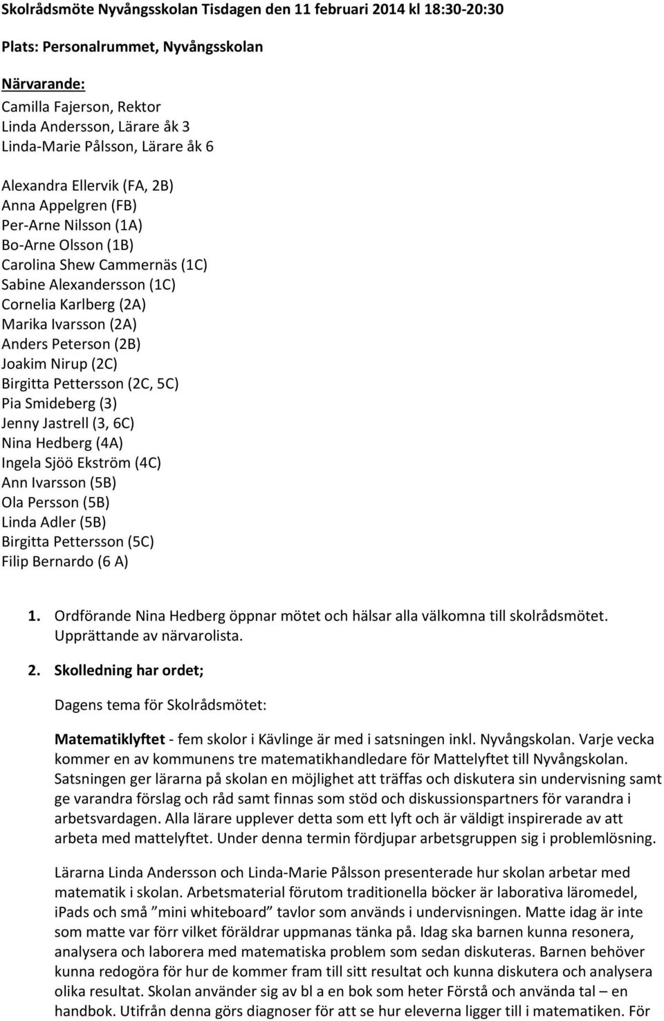 (2A) Anders Peterson (2B) Joakim Nirup (2C) Birgitta Pettersson (2C, 5C) Pia Smideberg (3) Jenny Jastrell (3, 6C) Nina Hedberg (4A) Ingela Sjöö Ekström (4C) Ann Ivarsson (5B) Ola Persson (5B) Linda