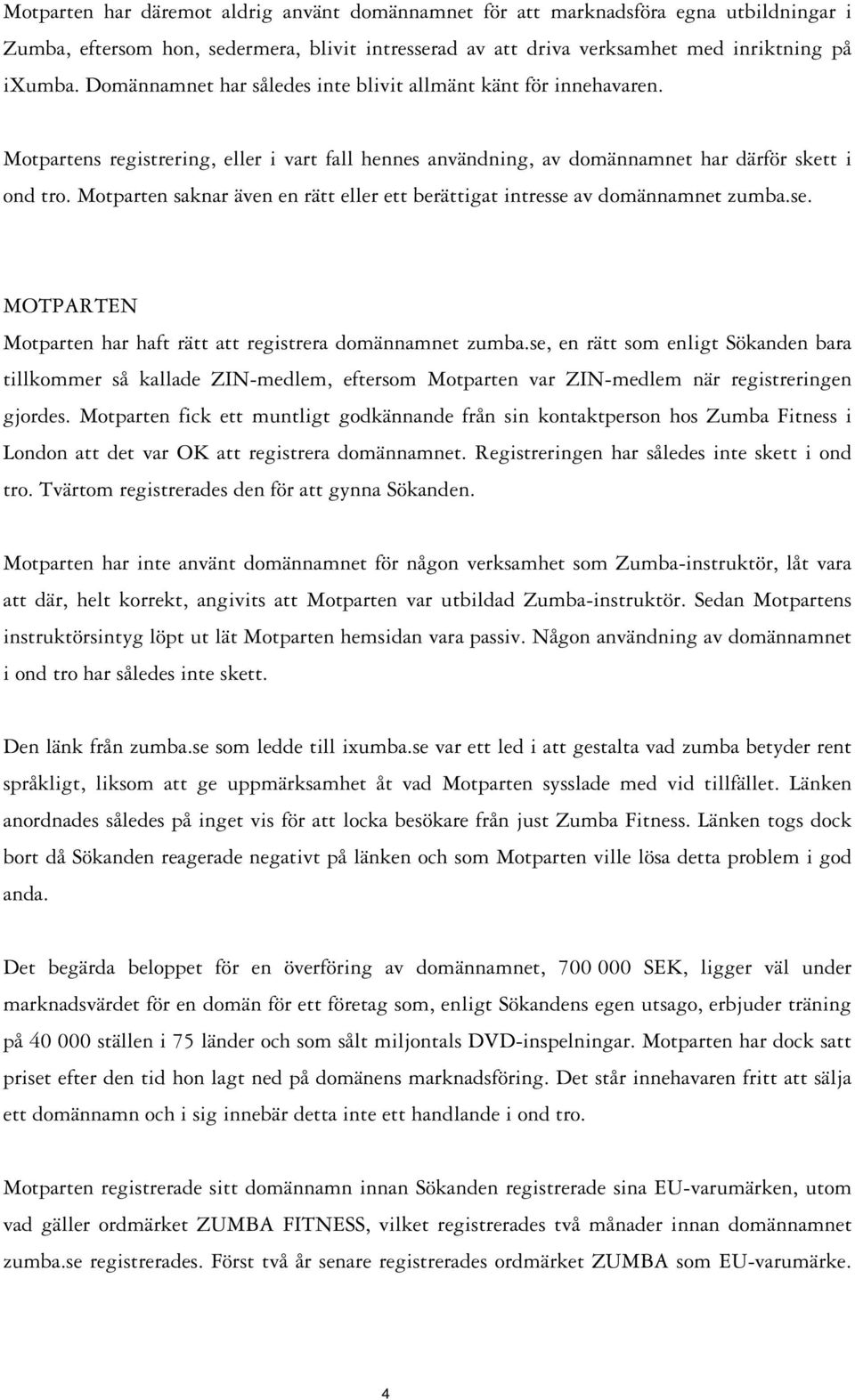Motparten saknar även en rätt eller ett berättigat intresse av domännamnet zumba.se. MOTPARTEN Motparten har haft rätt att registrera domännamnet zumba.