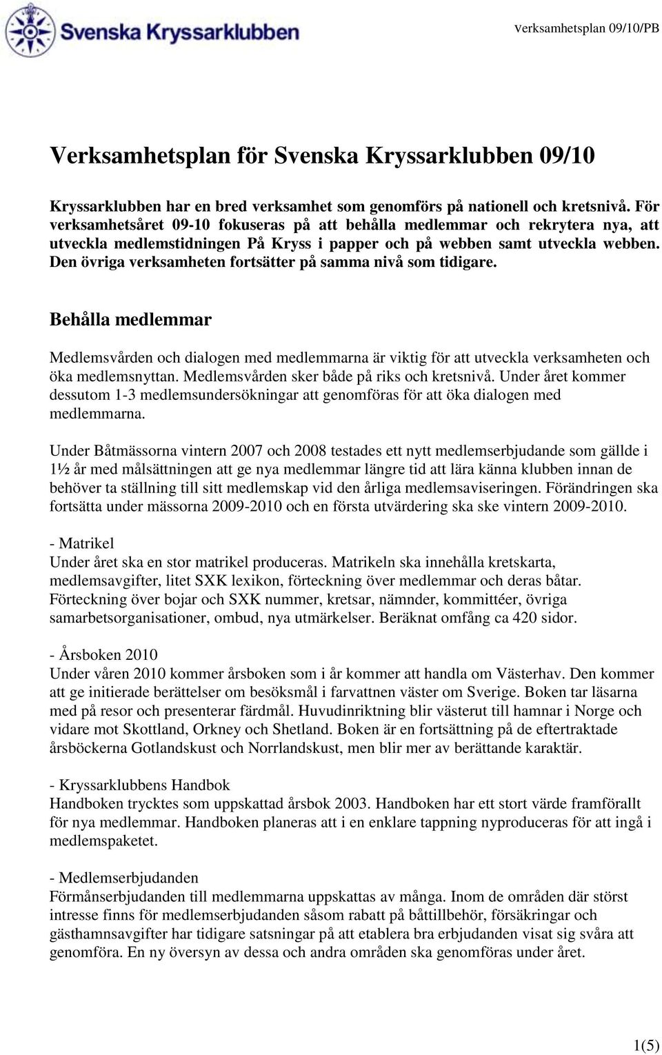 Den övriga verksamheten fortsätter på samma nivå som tidigare. Behålla medlemmar Medlemsvården och dialogen med medlemmarna är viktig för att utveckla verksamheten och öka medlemsnyttan.