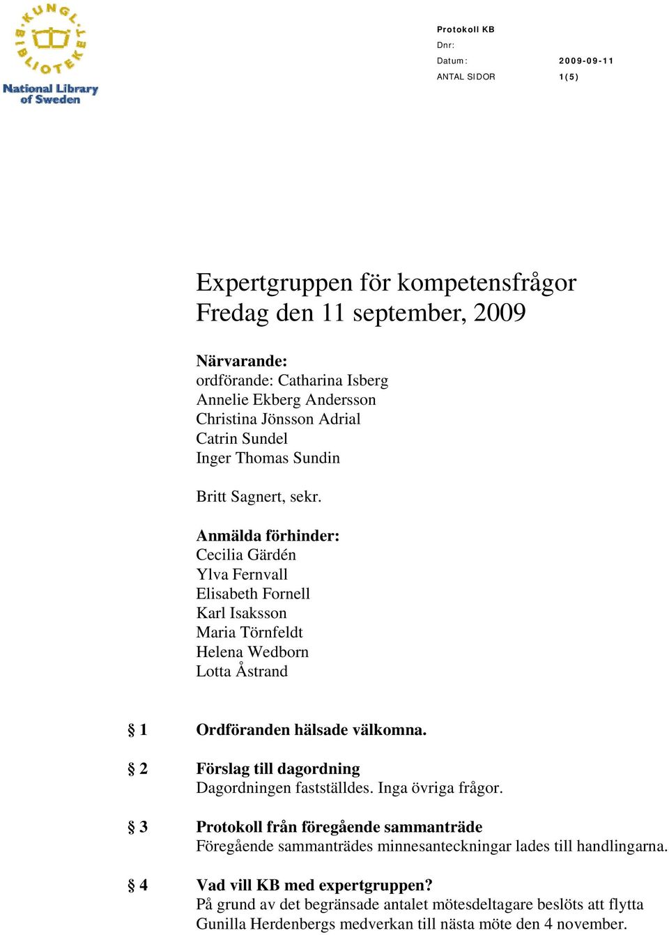 Anmälda förhinder: Cecilia Gärdén Ylva Fernvall Elisabeth Fornell Karl Isaksson Maria Törnfeldt Helena Wedborn Lotta Åstrand 1 Ordföranden hälsade välkomna.