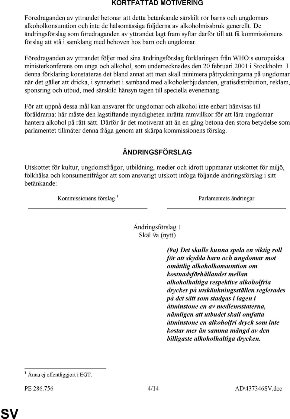 Föredraganden av yttrandet följer med sina ändringsförslag förklaringen från WHO:s europeiska ministerkonferens om unga och alkohol, som undertecknades den 20 februari 2001 i Stockholm.