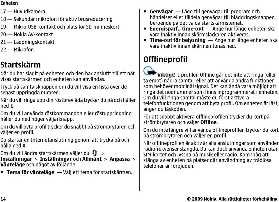 När du vill ringa upp din röstbrevlåda trycker du på och håller ned 1. Om du vill använda röstkommandon eller röstuppringning håller du ned höger väljarknapp.