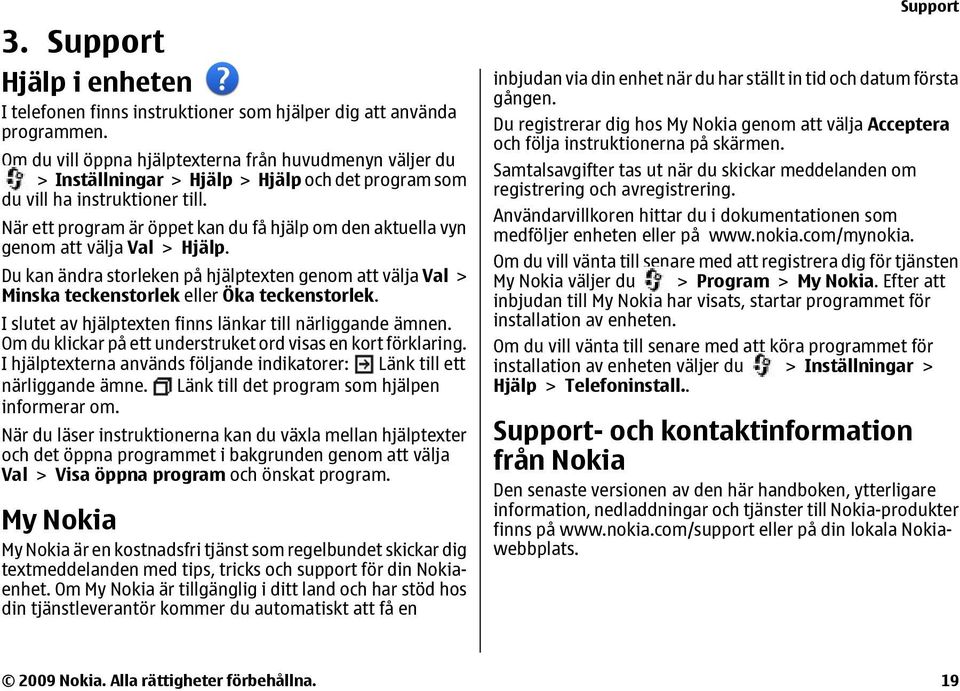 När ett program är öppet kan du få hjälp om den aktuella vyn genom att välja Val > Hjälp. Du kan ändra storleken på hjälptexten genom att välja Val > Minska teckenstorlek eller Öka teckenstorlek.