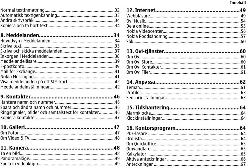 ..42 Meddelandeinställningar...42 9. Kontakter...46 Hantera namn och nummer...46 Spara och ändra namn och nummer...46 Ringsignaler, bilder och samtalstext för kontakter...46 Kopiera kontakter...47 10.