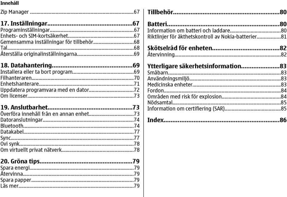 ..73 Överföra innehåll från en annan enhet...73 Datoranslutningar...74 Bluetooth...74 Datakabel...77 Sync...77 Ovi synk...78 Om virtuellt privat nätverk...78 Tillbehör...80 Batteri.