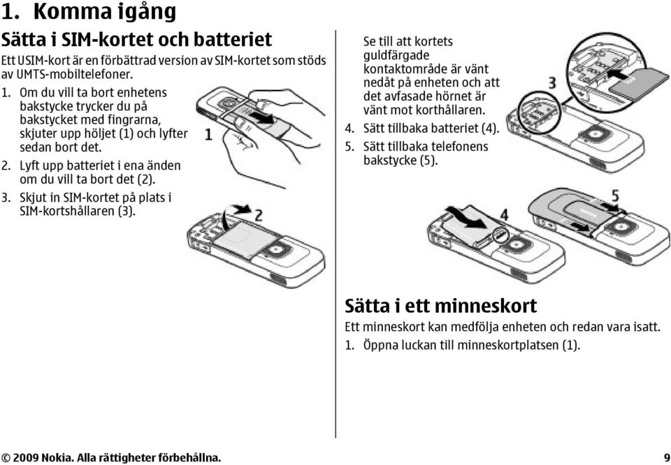 3. Skjut in SIM-kortet på plats i SIM-kortshållaren (3). Se till att kortets guldfärgade kontaktområde är vänt nedåt på enheten och att det avfasade hörnet är vänt mot korthållaren. 4.