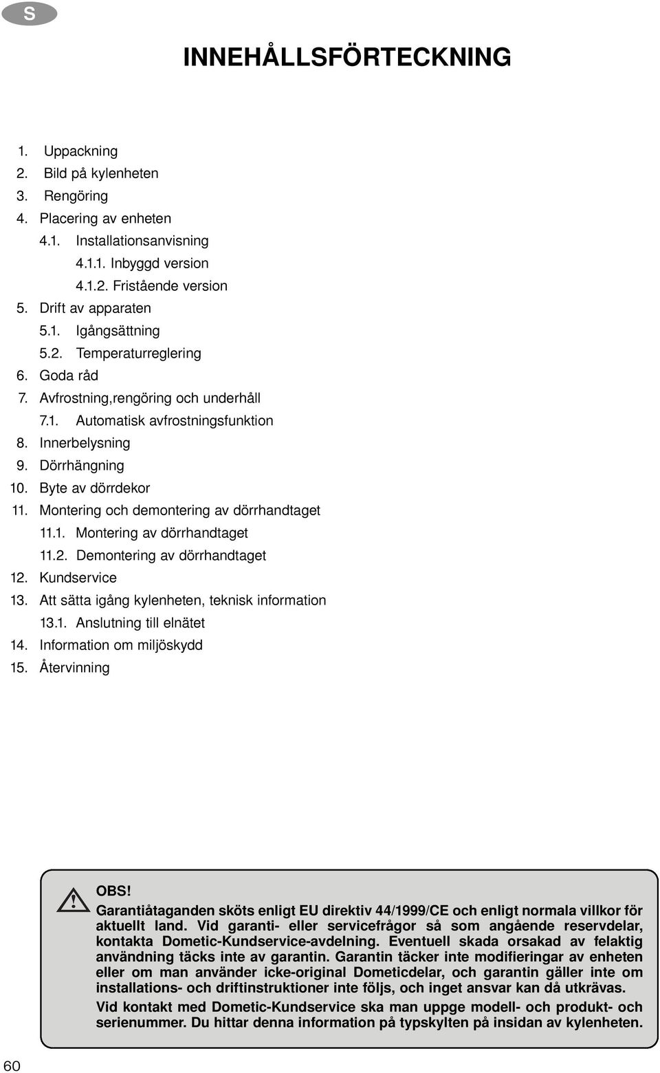 Montering och demontering av dörrhandtaget 11.1. Montering av dörrhandtaget 11.2. Demontering av dörrhandtaget 12. Kundservice 13. Att sätta igång kylenheten, teknisk information 13.1. Anslutning till elnätet 14.