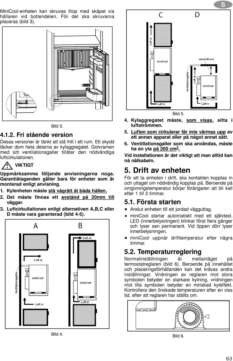 Golvramen med sitt ventilationsgaller tillåter den nödvändiga luftcirkulationen. VIKTIGT Uppmärksamma följande anvisningarna noga.