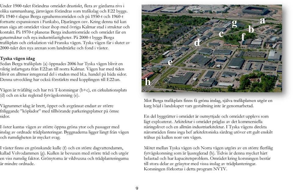 Kring denna tid kan man säga att området växer ihop med övriga Kalmar stad i struktur och kontakt. På 1970-t planeras Berga industriområde och området får en gatustruktur och nya industrifastigheter.