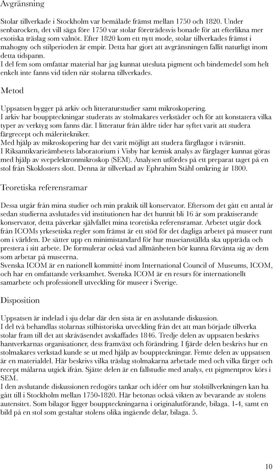 Efter 1820 kom ett nytt mode, stolar tillverkades främst i mahogny och stilperioden är empir. Detta har gjort att avgränsningen fallit naturligt inom detta tidspann.