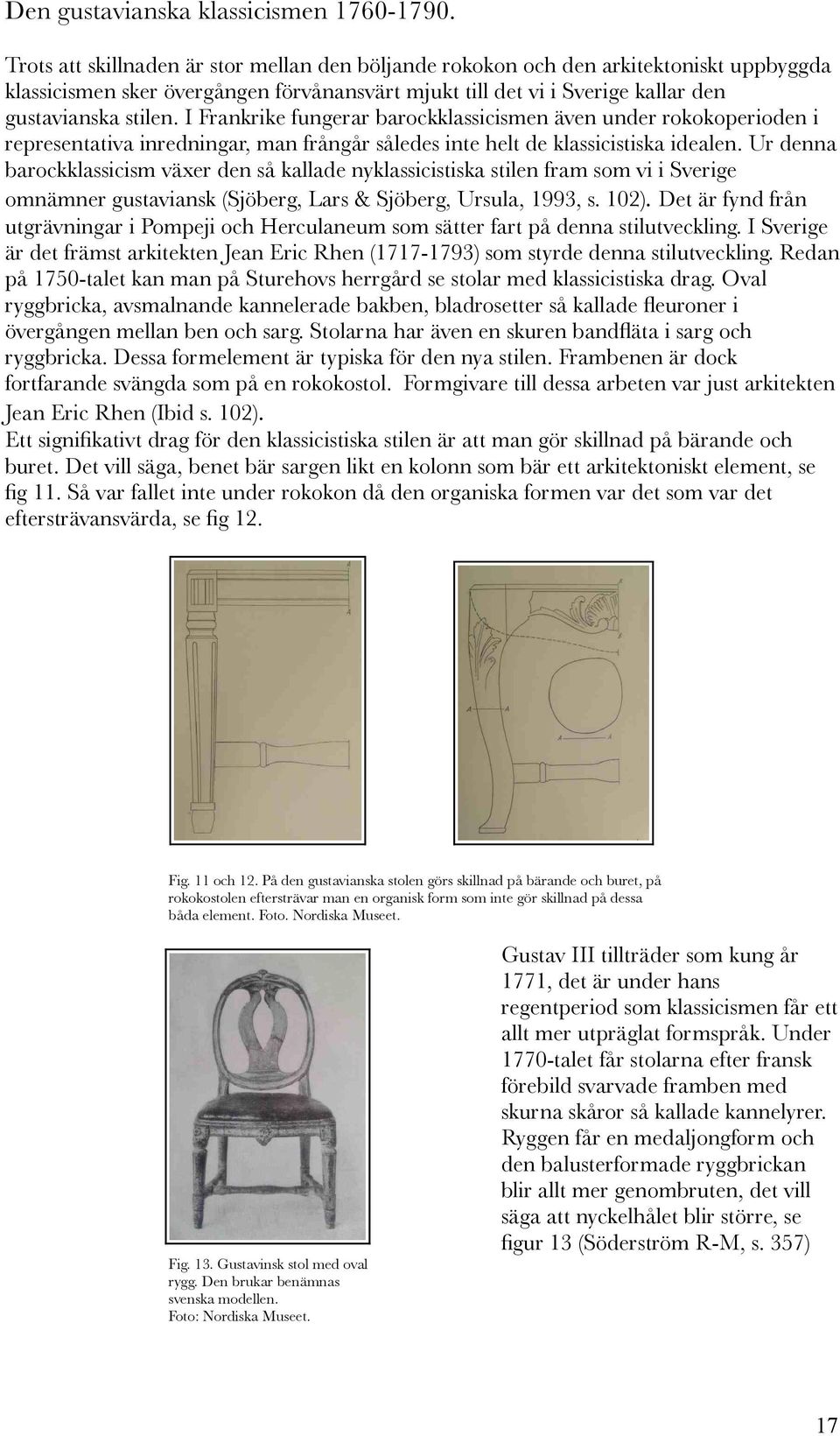 I Frankrike fungerar barockklassicismen även under rokokoperioden i representativa inredningar, man frångår således inte helt de klassicistiska idealen.