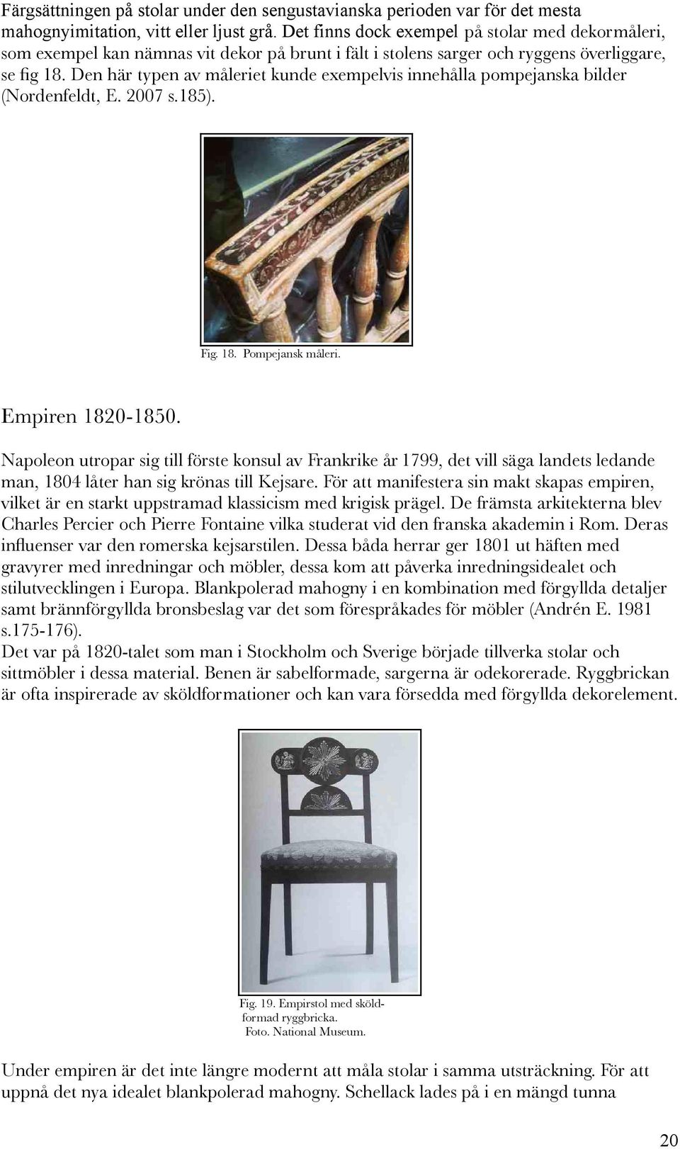 Den här typen av måleriet kunde exempelvis innehålla pompejanska bilder (Nordenfeldt, E. 2007 s.185). Fig. 18. Pompejansk måleri. Empiren 1820-1850.