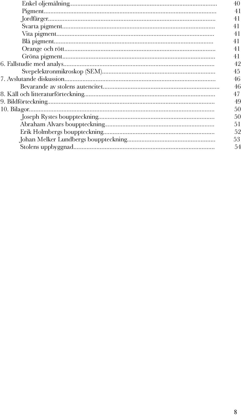 Käll och litteraturförteckning... 9. Bildförteckning... 10. Bilagor... Joseph Rystes bouppteckning... Abraham Alvars bouppteckning.