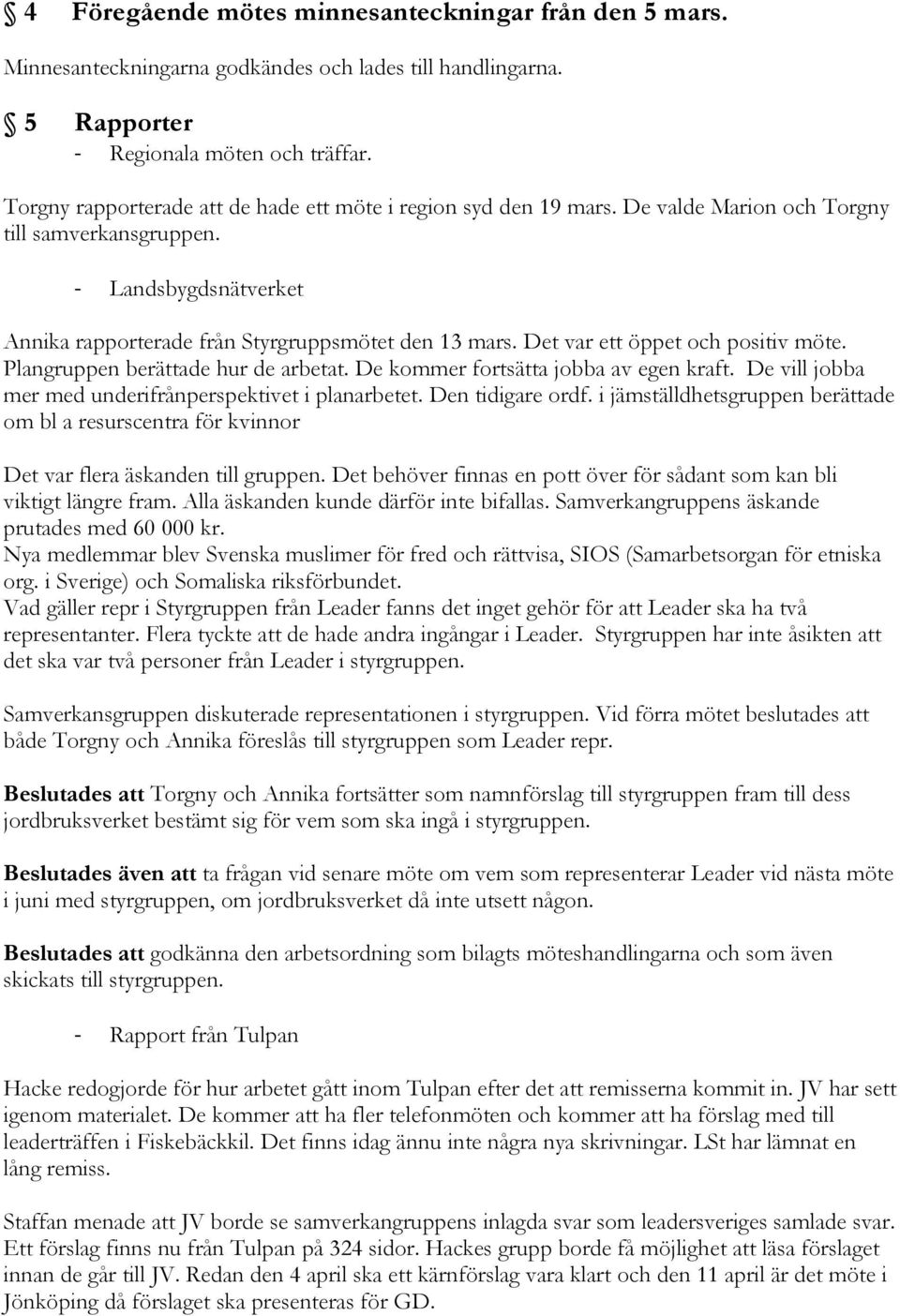 Det var ett öppet och positiv möte. Plangruppen berättade hur de arbetat. De kommer fortsätta jobba av egen kraft. De vill jobba mer med underifrånperspektivet i planarbetet. Den tidigare ordf.