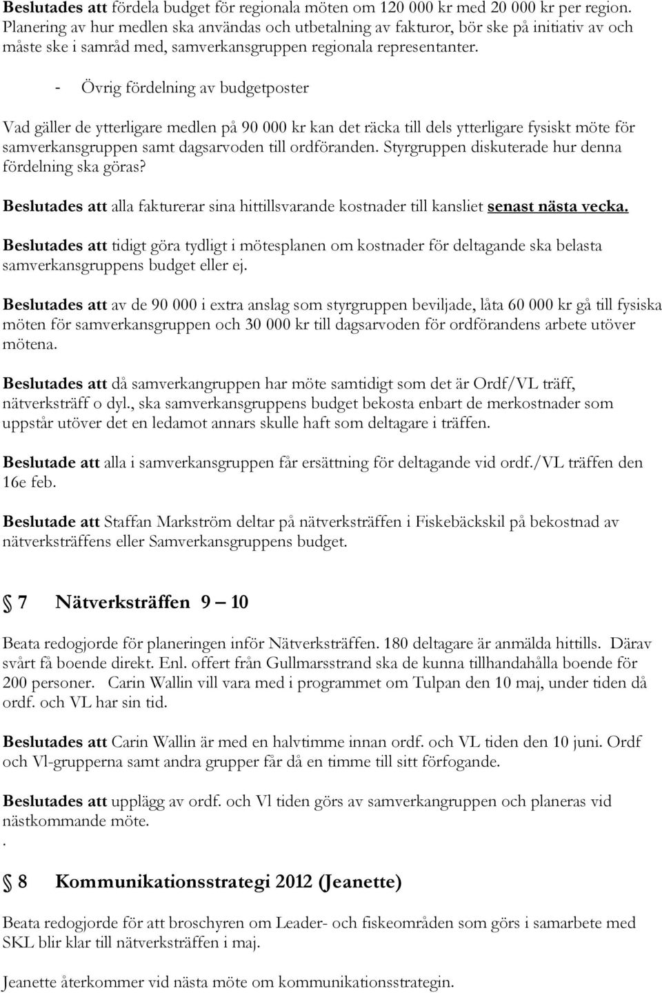 - Övrig fördelning av budgetposter Vad gäller de ytterligare medlen på 90 000 kr kan det räcka till dels ytterligare fysiskt möte för samverkansgruppen samt dagsarvoden till ordföranden.