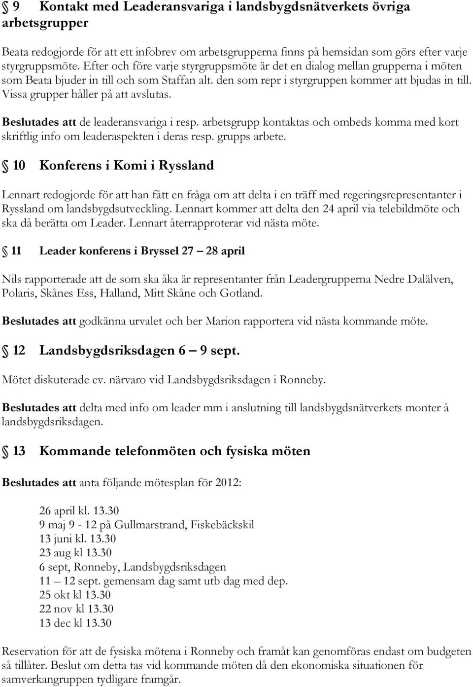 Vissa grupper håller på att avslutas. Beslutades att de leaderansvariga i resp. arbetsgrupp kontaktas och ombeds komma med kort skriftlig info om leaderaspekten i deras resp. grupps arbete.