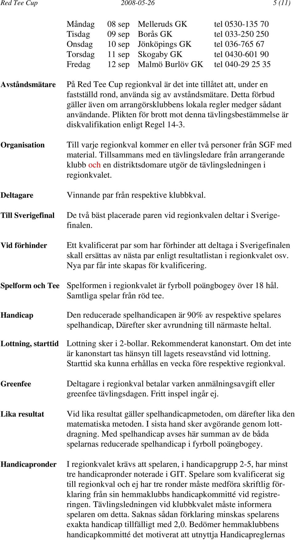 använda sig av avståndsmätare. Detta förbud gäller även om arrangörsklubbens lokala regler medger sådant användande.