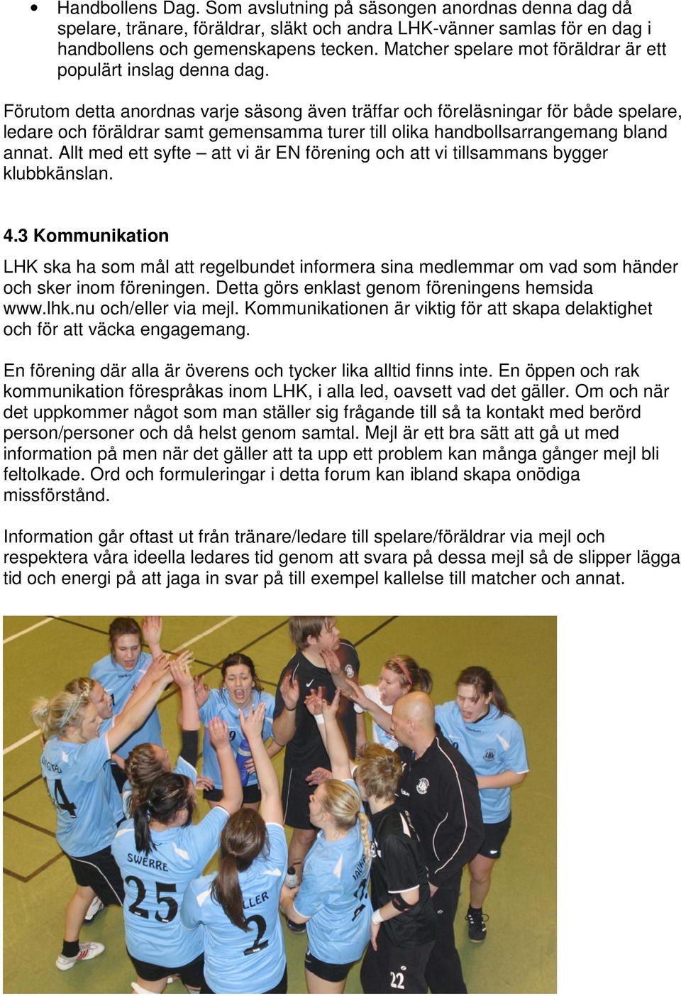 Förutom detta anordnas varje säsong även träffar och föreläsningar för både spelare, ledare och föräldrar samt gemensamma turer till olika handbollsarrangemang bland annat.