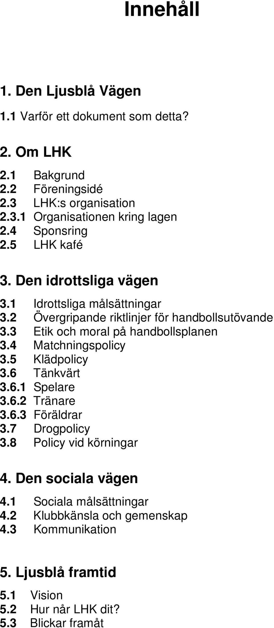 3 Etik och moral på handbollsplanen 3.4 Matchningspolicy 3.5 Klädpolicy 3.6 Tänkvärt 3.6.1 Spelare 3.6.2 Tränare 3.6.3 Föräldrar 3.7 Drogpolicy 3.