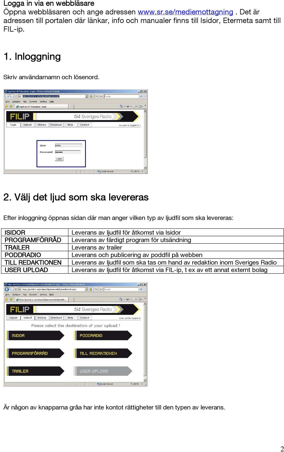 Välj det ljud som ska levereras Efter inloggning öppnas sidan där man anger vilken typ av ljudfil som ska levereras: ISIDOR PROGRAMFÖRRÅD TRAILER PODDRADIO TILL REDAKTIONEN USER UPLOAD Leverans av